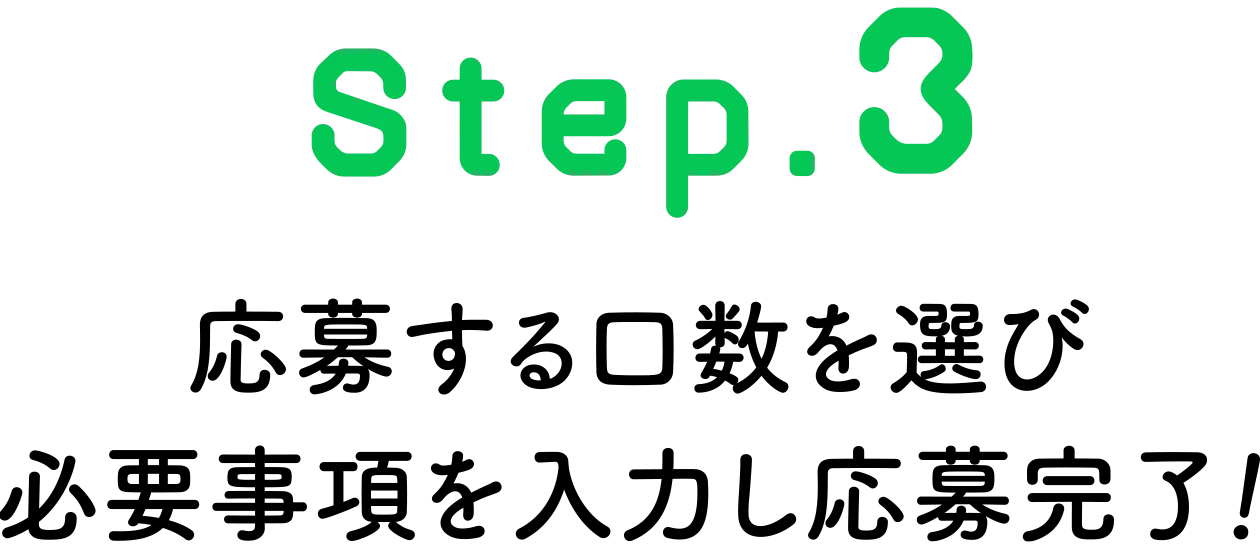 STEP3 応募する口数を選び必要事項を入力し応募完了！